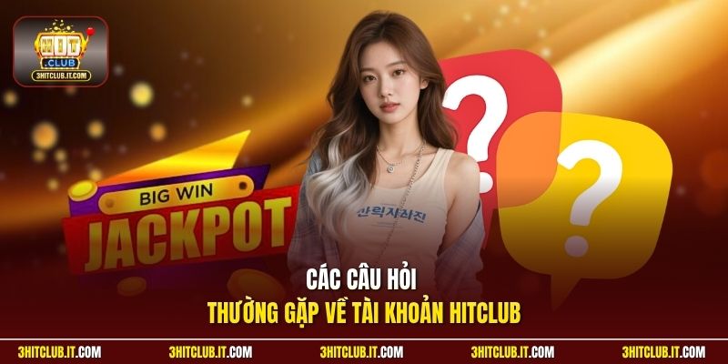 Các câu hỏi thường gặp về tài khoản HitClub