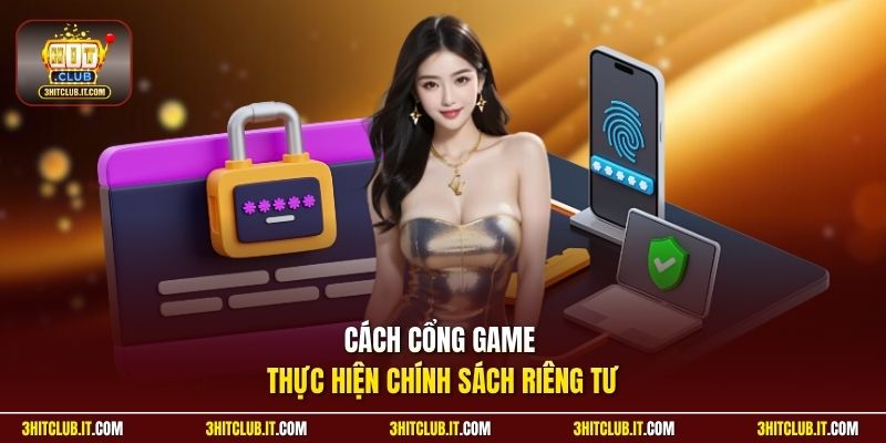 Cách cổng game thực hiện chính sách riêng tư
