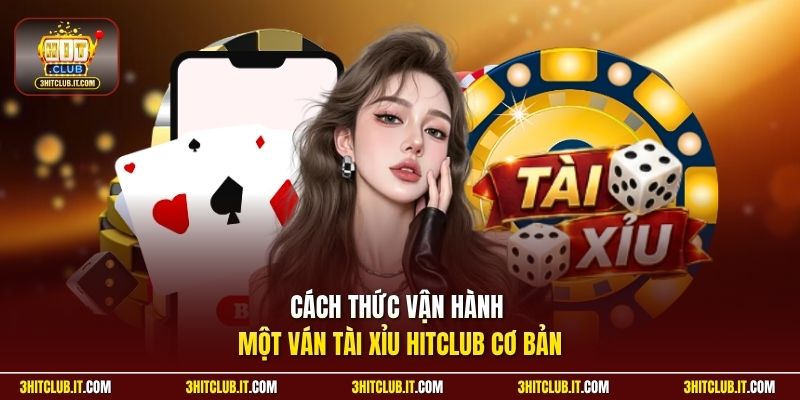 Cách thức vận hành một ván Tài Xỉu Hitclub cơ bản