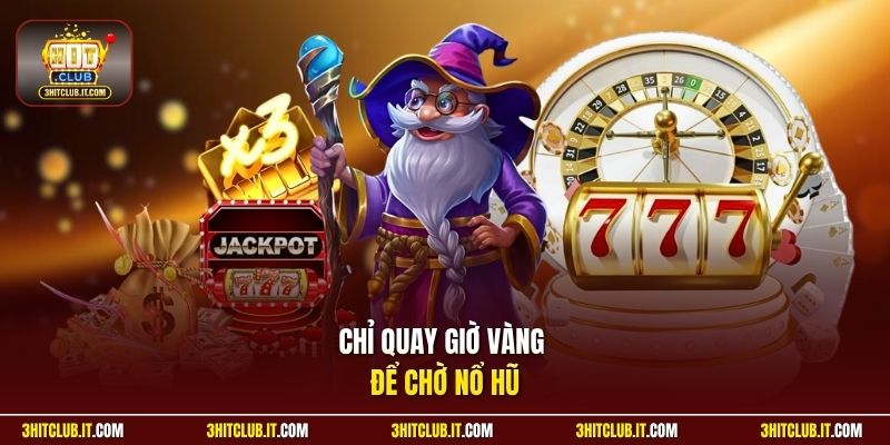 Chỉ quay giờ vàng để chờ nổ hũ
