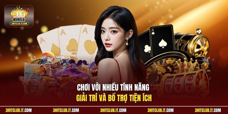 Chơi với nhiều tính năng giải trí và bổ trợ tiện ích