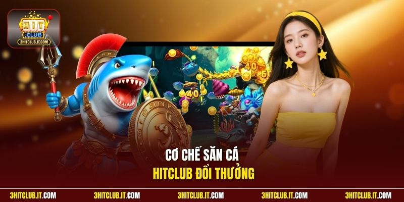 Cơ chế săn cá Hitclub đổi thưởng