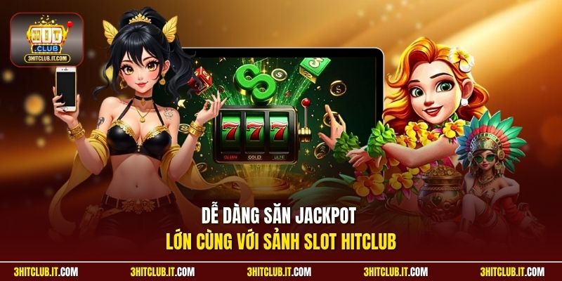Dễ dàng săn jackpot lớn cùng với sảnh slot Hitclub