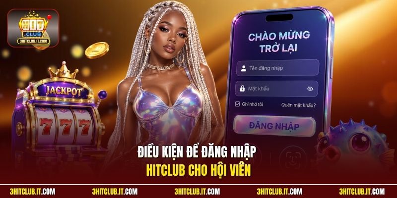 Điều kiện để đăng nhập Hitclub cho hội viên