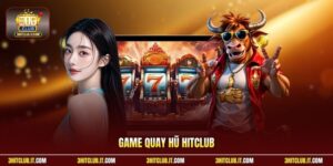 Game Quay Hũ Hitclub | Tỷ Lệ Thắng 98% - Nhận Thưởng Lớn 