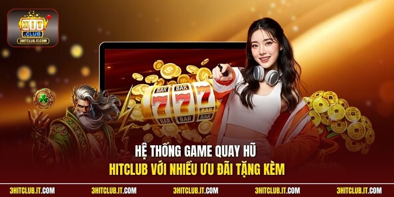 Hệ thống game quay hũ Hitclub với nhiều ưu đãi tặng kèm