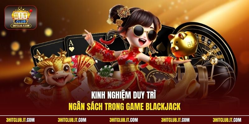 Kinh nghiệm duy trì ngân sách trong game Blackjack 