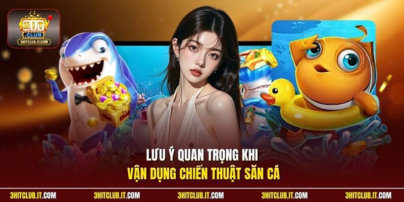 Lưu ý quan trọng khi vận dụng chiến thuật săn cá