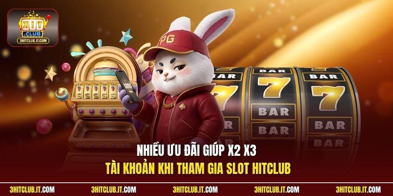 Nhiều ưu đãi giúp x2 x3 tài khoản khi tham gia slot Hitclub