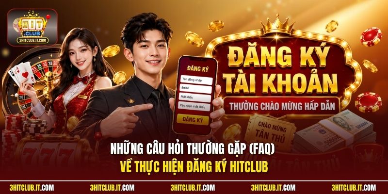 Những câu hỏi thường gặp (FAQ) về thực hiện đăng ký Hitclub