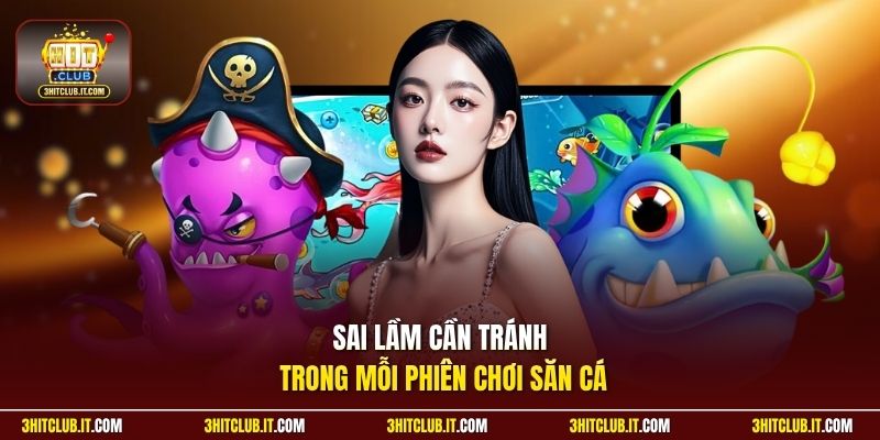 Sai lầm cần tránh trong mỗi phiên chơi săn cá