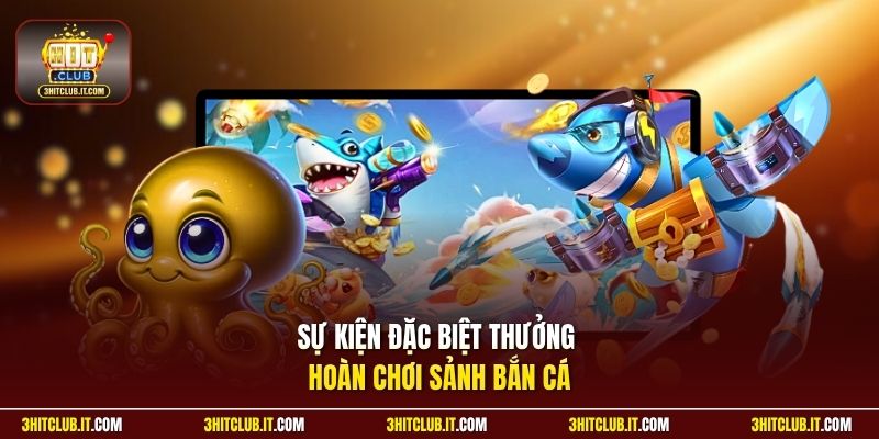 Sự kiện đặc biệt thưởng hoàn chơi sảnh bắn cá