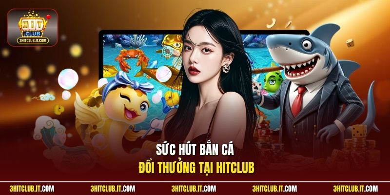 Sức hút bắn cá đổi thưởng tại Hitclub
