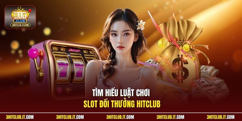 Tìm hiểu luật chơi slot đổi thưởng Hitclub 