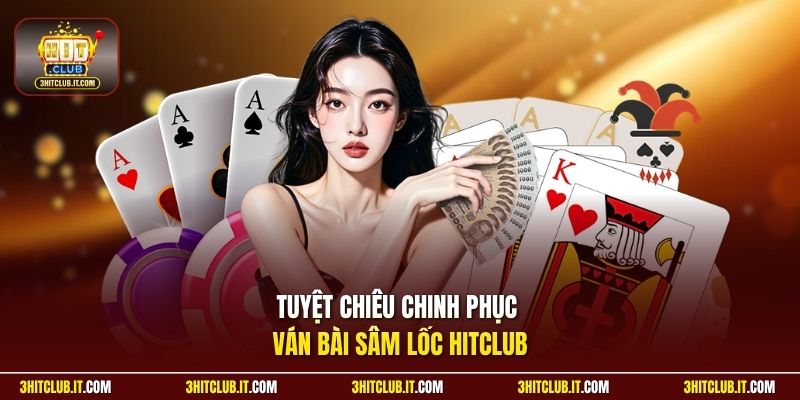 Tuyệt chiêu chinh phục ván bài Sâm Lốc Hitclub